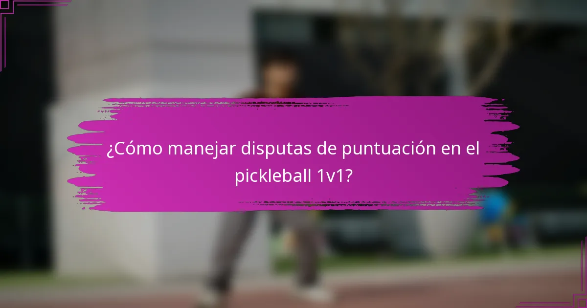 ¿Cómo manejar disputas de puntuación en el pickleball 1v1?