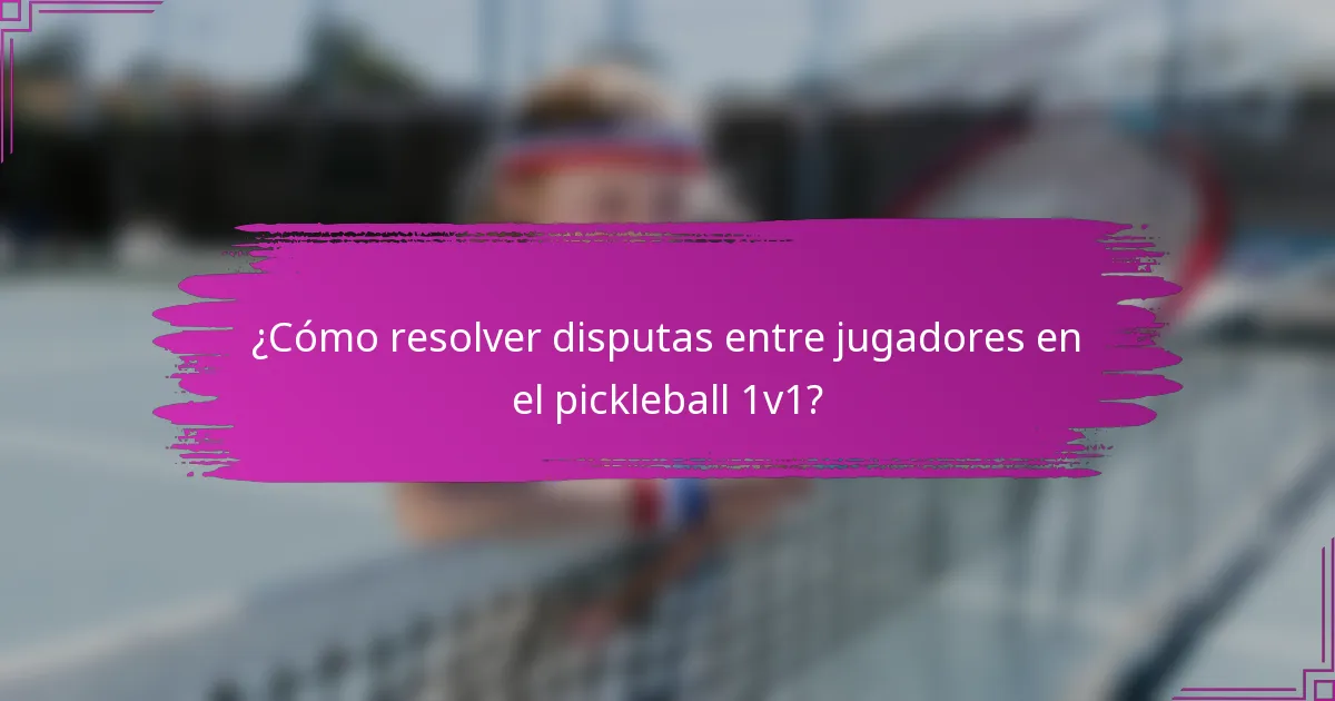 ¿Cómo resolver disputas entre jugadores en el pickleball 1v1?