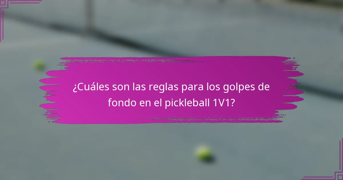 ¿Cuáles son las reglas para los golpes de fondo en el pickleball 1V1?