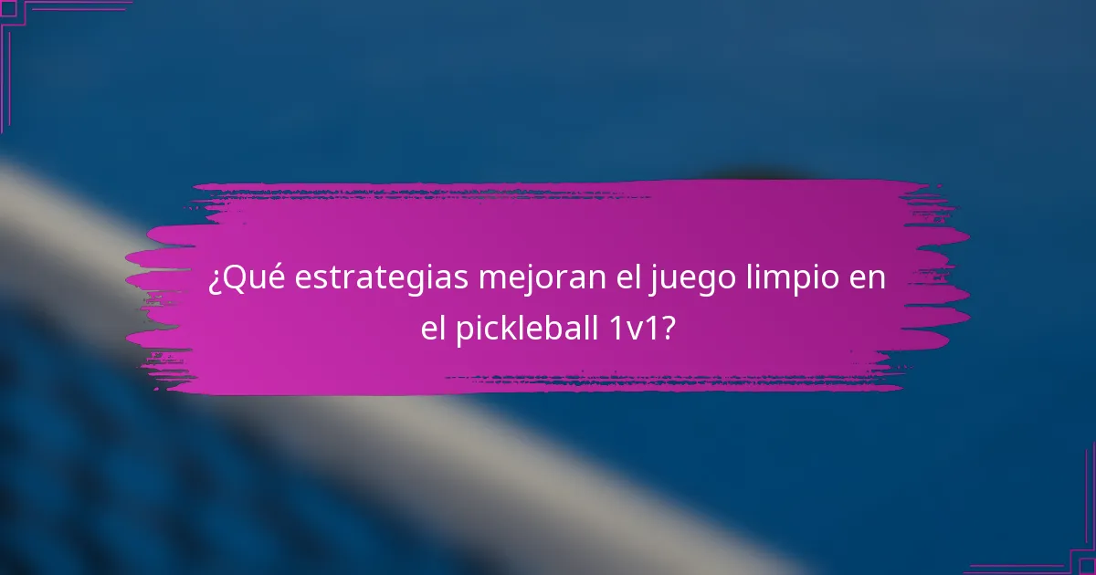 ¿Qué estrategias mejoran el juego limpio en el pickleball 1v1?