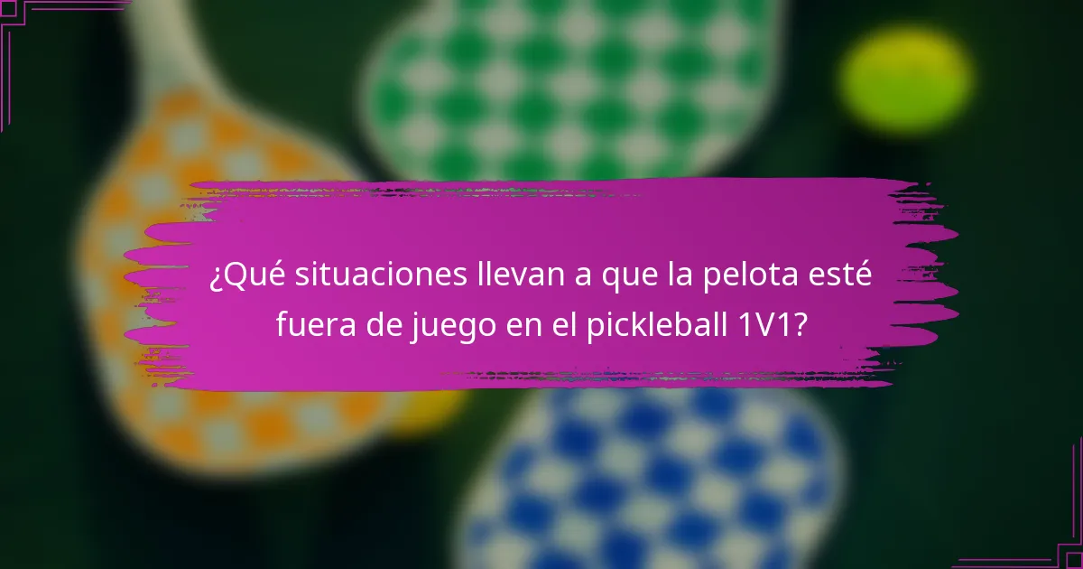 ¿Qué situaciones llevan a que la pelota esté fuera de juego en el pickleball 1V1?