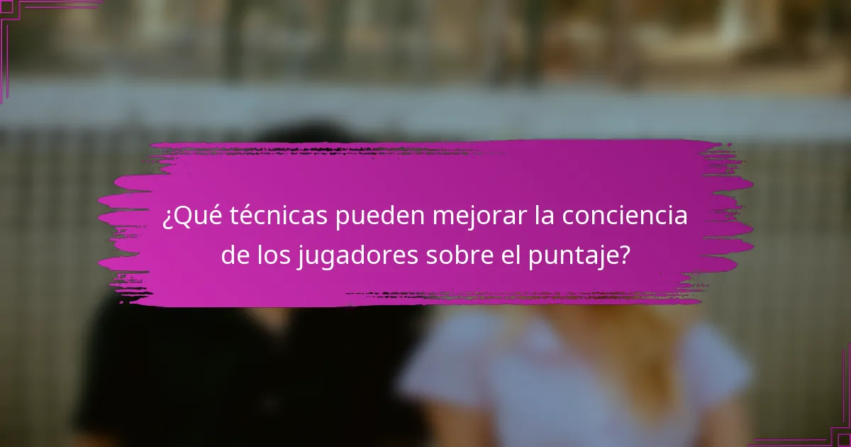 ¿Qué técnicas pueden mejorar la conciencia de los jugadores sobre el puntaje?